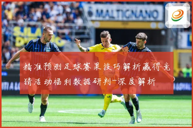 精准预测足球赛果技巧解析赢得竞猜活动福利数据研判-深度解析