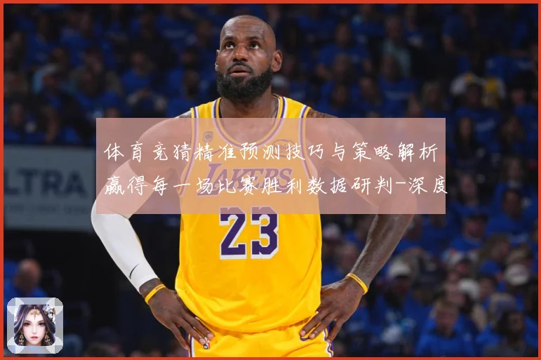 体育竞猜精准预测技巧与策略解析赢得每一场比赛胜利数据研判-深度解析