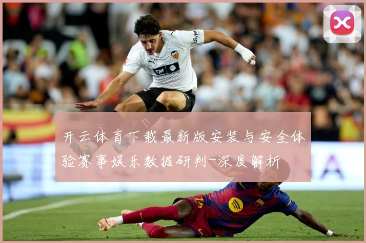 开云体育下载最新版安装与安全体验赛事娱乐数据研判-深度解析