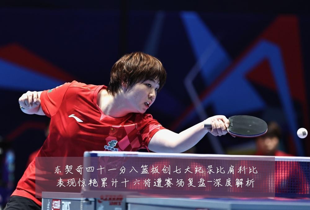 东契奇四十一分八篮板创七大纪录比肩科比表现惊艳累计十六将遭赛场复盘-深度解析