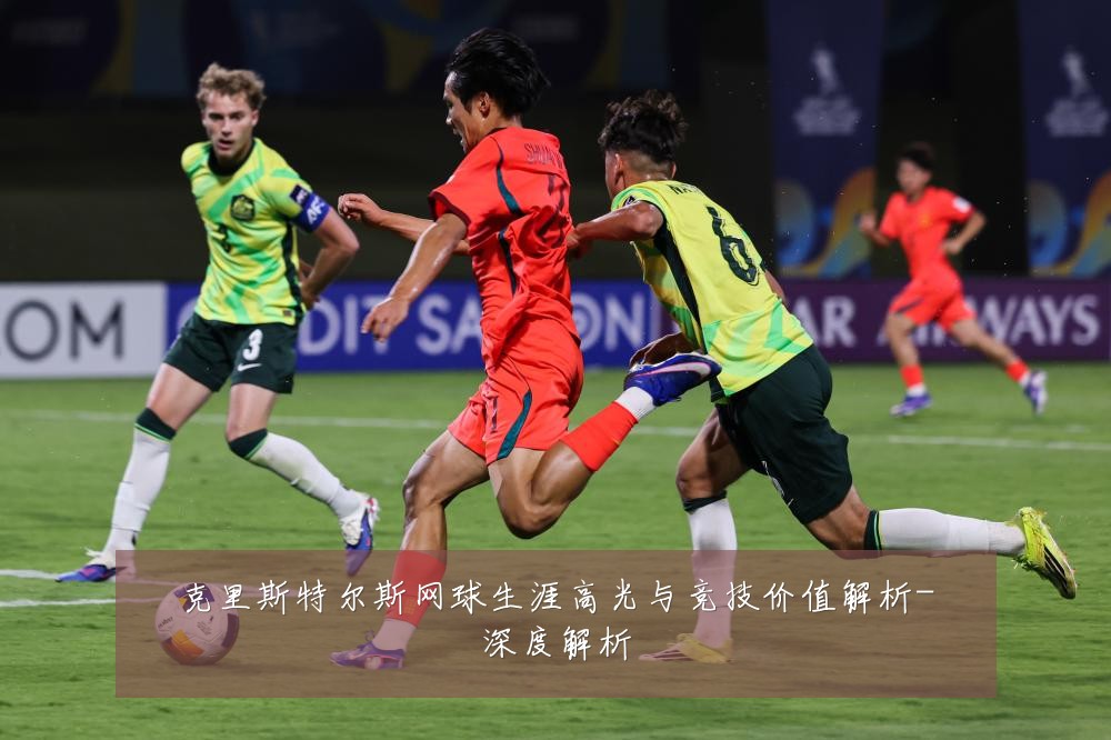 克里斯特尔斯网球生涯高光与竞技价值解析-深度解析