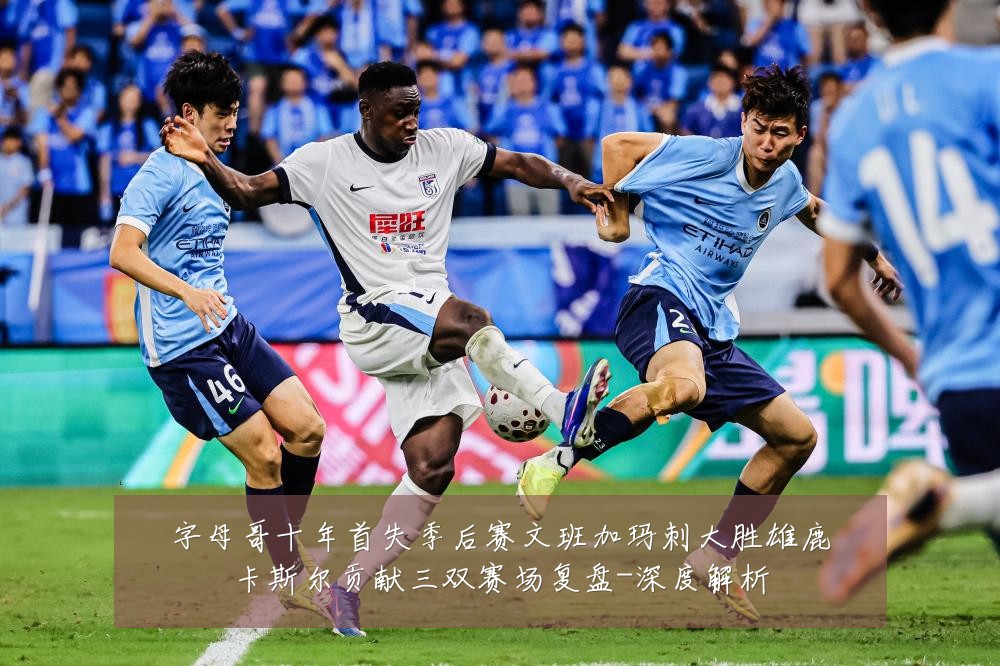 字母哥十年首失季后赛文班加玛刺大胜雄鹿卡斯尔贡献三双赛场复盘-深度解析