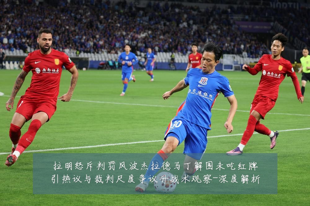拉明怒斥判罚风波杰拉德马丁解围未吃红牌引热议与裁判尺度争议升战术观察-深度解析
