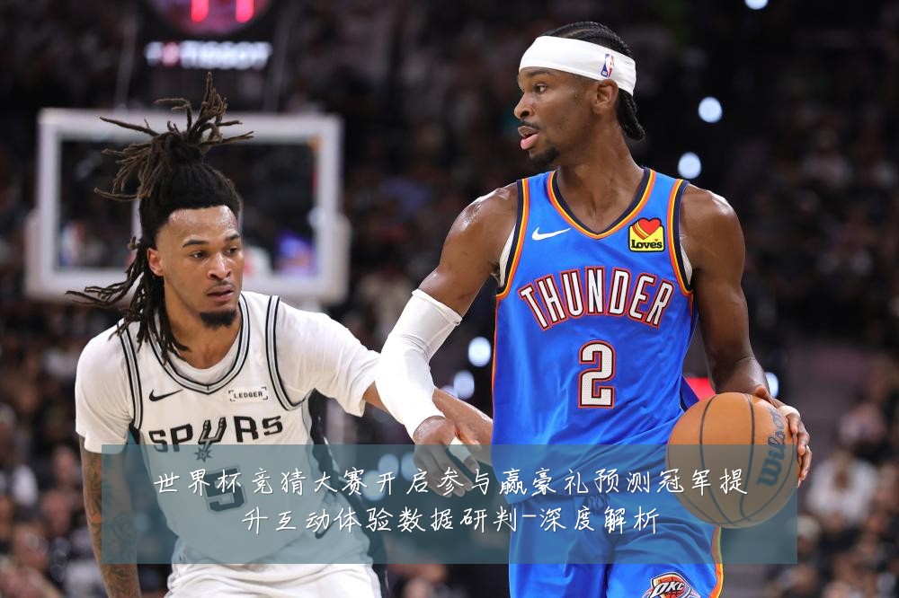 世界杯竞猜大赛开启参与赢豪礼预测冠军提升互动体验数据研判-深度解析